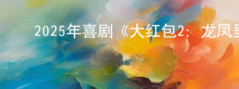 ﻿蔡树仁的网络影视资源,﻿2025年喜剧《大红包2：龙凤呈祥》HD国语中字迅雷下载_电影天堂